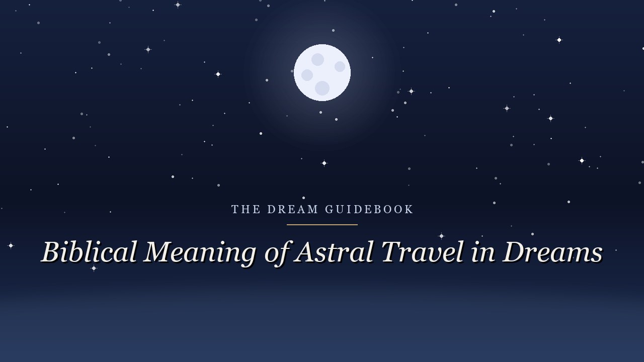 Biblical Meaning of Astral Travel in Dreams: What Scripture Says About Leaving the Body