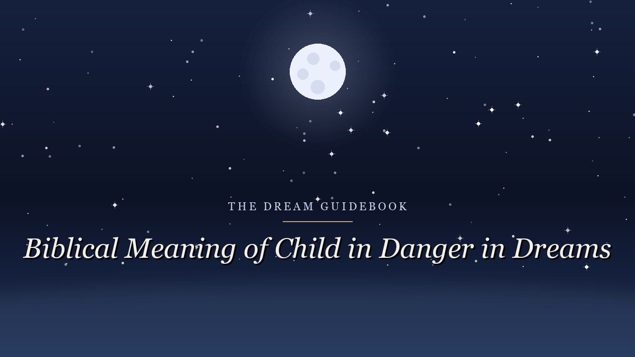 Biblical Meaning of a Child in Danger in Dreams: Protection, Fear, and Scripture's Answer
