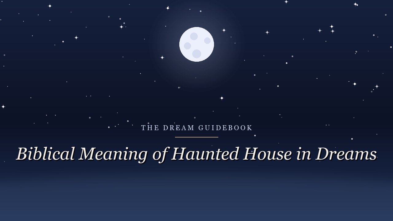 Biblical Meaning of Haunted House in Dreams: Spirits, Unclean Presence, and Honest Discernment